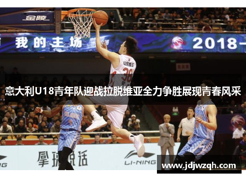 意大利U18青年队迎战拉脱维亚全力争胜展现青春风采