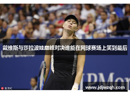 戴维斯与莎拉波娃巅峰对决谁能在网球赛场上笑到最后
