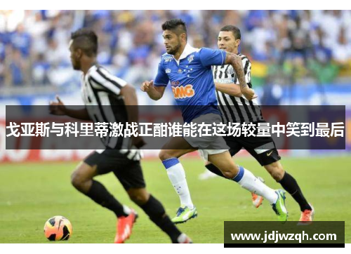 戈亚斯与科里蒂激战正酣谁能在这场较量中笑到最后