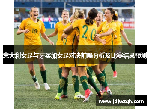 意大利女足与牙买加女足对决前瞻分析及比赛结果预测