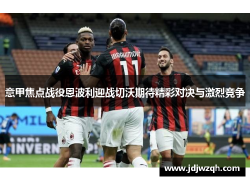 意甲焦点战役恩波利迎战切沃期待精彩对决与激烈竞争