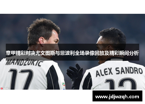 意甲精彩对决尤文图斯与恩波利全场录像回放及精彩瞬间分析