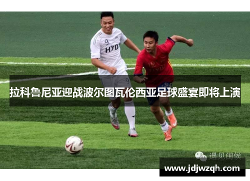 拉科鲁尼亚迎战波尔图瓦伦西亚足球盛宴即将上演