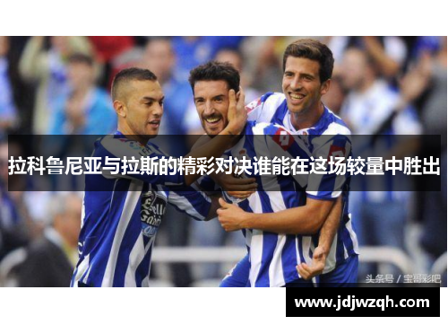 拉科鲁尼亚与拉斯的精彩对决谁能在这场较量中胜出