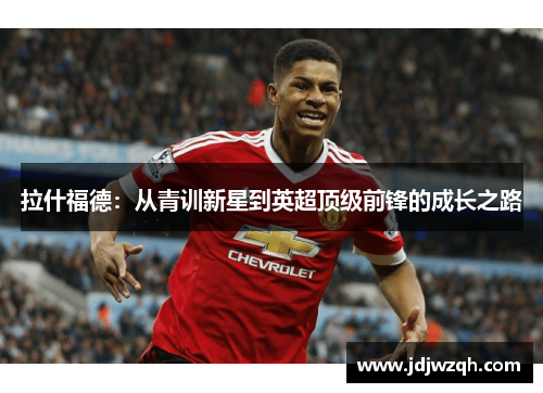 拉什福德：从青训新星到英超顶级前锋的成长之路
