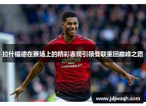 拉什福德在赛场上的精彩表现引领曼联重回巅峰之路