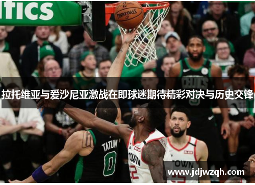 拉托维亚与爱沙尼亚激战在即球迷期待精彩对决与历史交锋