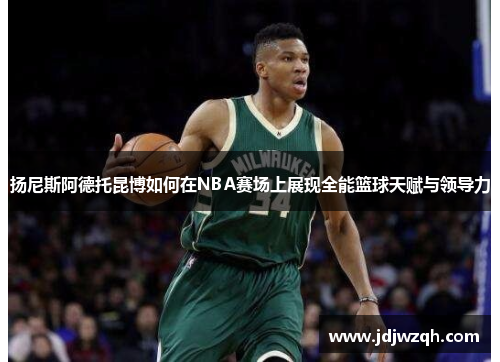 扬尼斯阿德托昆博如何在NBA赛场上展现全能篮球天赋与领导力