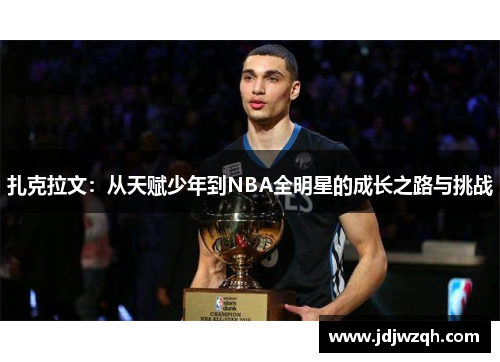 扎克拉文：从天赋少年到NBA全明星的成长之路与挑战