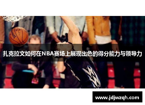扎克拉文如何在NBA赛场上展现出色的得分能力与领导力