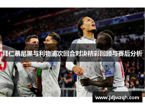 拜仁慕尼黑与利物浦次回合对决精彩回顾与赛后分析