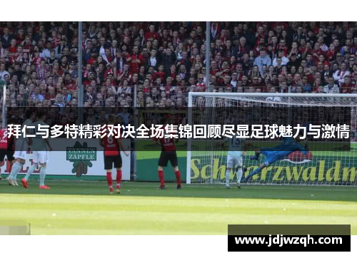 拜仁与多特精彩对决全场集锦回顾尽显足球魅力与激情