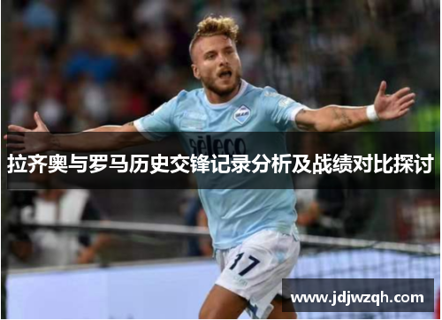 拉齐奥与罗马历史交锋记录分析及战绩对比探讨