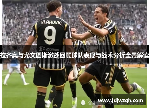拉齐奥与尤文图斯激战回顾球队表现与战术分析全景解读
