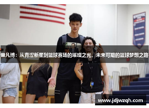 曾凡博：从青涩新星到篮球赛场的璀璨之光，未来可期的篮球梦想之路