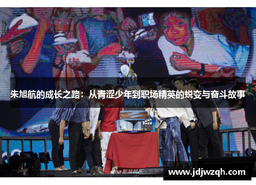 朱旭航的成长之路：从青涩少年到职场精英的蜕变与奋斗故事