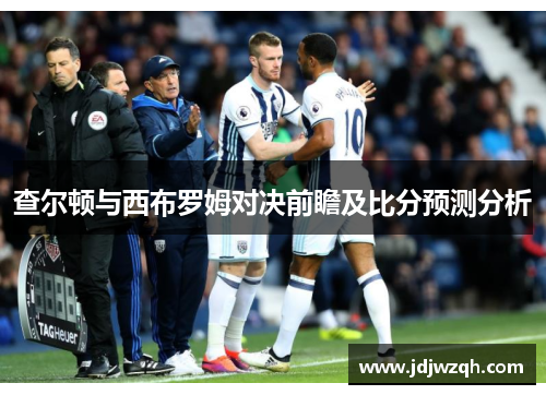 查尔顿与西布罗姆对决前瞻及比分预测分析