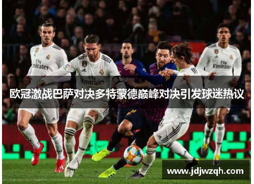 欧冠激战巴萨对决多特蒙德巅峰对决引发球迷热议