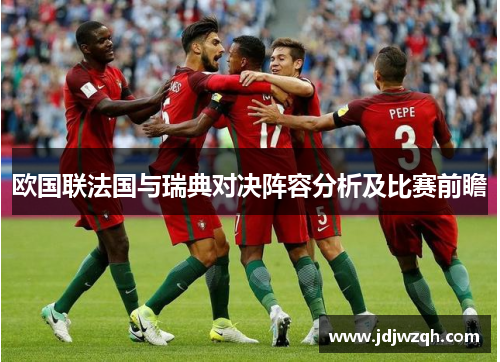 欧国联法国与瑞典对决阵容分析及比赛前瞻