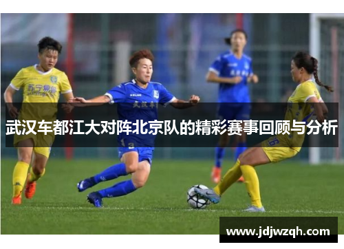 武汉车都江大对阵北京队的精彩赛事回顾与分析