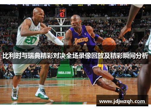 比利时与瑞典精彩对决全场录像回放及精彩瞬间分析 比利时与瑞典精彩对决全场录像回放及精彩瞬间分析