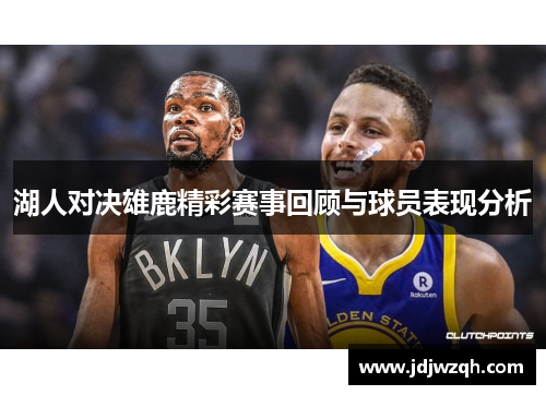 湖人对决雄鹿精彩赛事回顾与球员表现分析