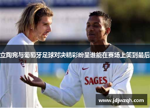 立陶宛与葡萄牙足球对决精彩纷呈谁能在赛场上笑到最后