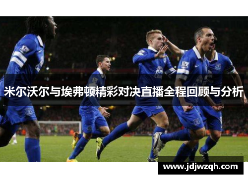 米尔沃尔与埃弗顿精彩对决直播全程回顾与分析
