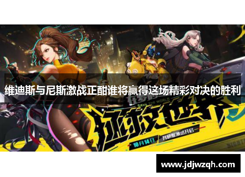 维迪斯与尼斯激战正酣谁将赢得这场精彩对决的胜利