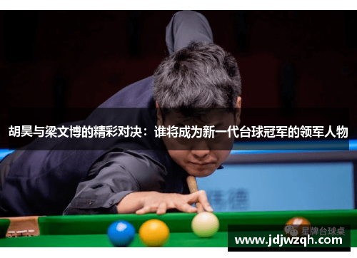 胡昊与梁文博的精彩对决：谁将成为新一代台球冠军的领军人物