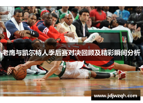 老鹰与凯尔特人季后赛对决回顾及精彩瞬间分析
